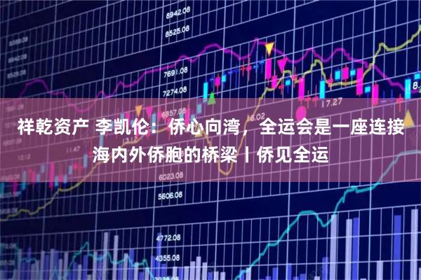 祥乾资产 李凯伦：侨心向湾，全运会是一座连接海内外侨胞的桥梁丨侨见全运