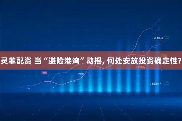 灵菲配资 当“避险港湾”动摇, 何处安放投资确定性?