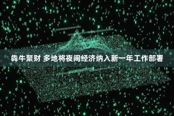 犇牛聚财 多地将夜间经济纳入新一年工作部署