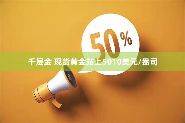 千层金 现货黄金站上5010美元/盎司