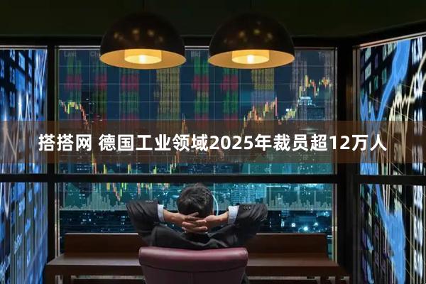 搭搭网 德国工业领域2025年裁员超12万人