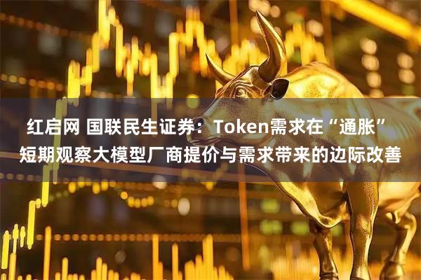 红启网 国联民生证券：Token需求在“通胀” 短期观察大模型厂商提价与需求带来的边际改善