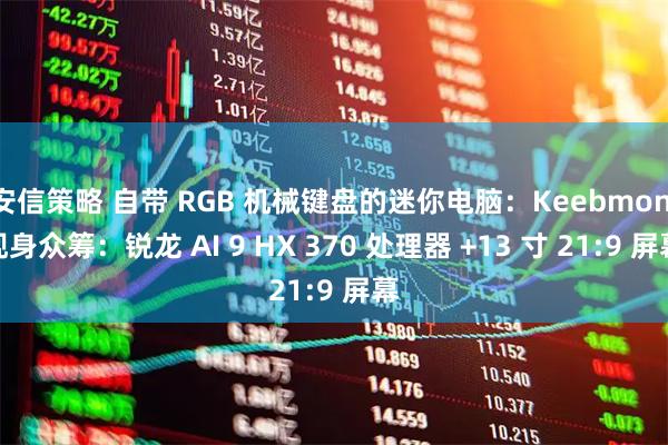 安信策略 自带 RGB 机械键盘的迷你电脑：Keebmon 现身众筹：锐龙 AI 9 HX 370 处理器 +13 寸 21:9 屏幕