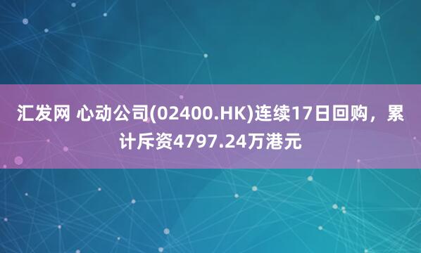 汇发网 心动公司(02400.HK)连续17日回购，累计斥资4797.24万港元
