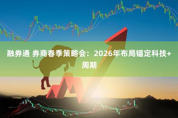 融券通 券商春季策略会：2026年布局锚定科技+周期
