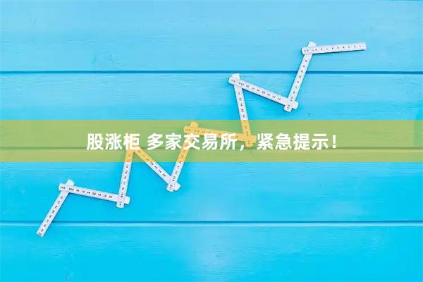 股涨柜 多家交易所，紧急提示！