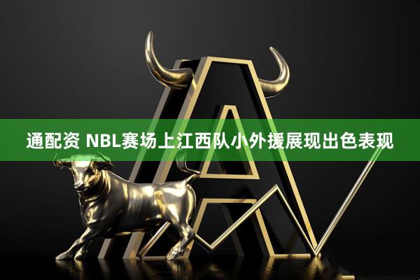 通配资 NBL赛场上江西队小外援展现出色表现
